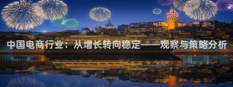 中国电商行业：从增长转向稳定——观察与策略分析