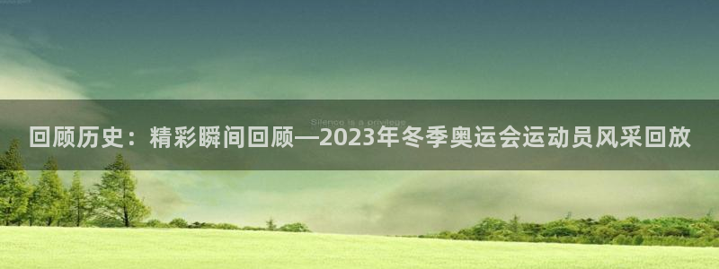 回顾历史：精彩瞬间回顾—2023年冬季奥运会运动员风采回放