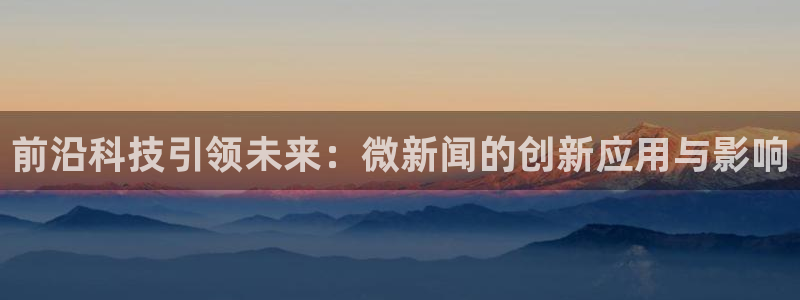 前沿科技引领未来：微新闻的创新应用与影响